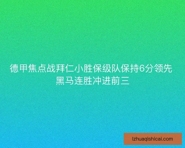 德甲焦点战拜仁小胜保级队保持6分领先 黑马连胜冲进前三