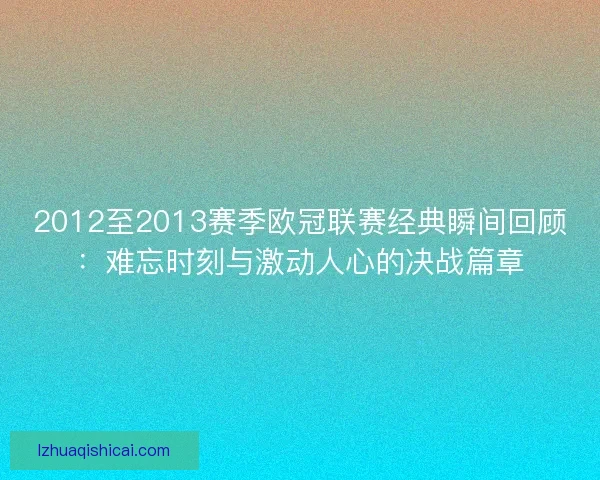 2012至2013赛季欧冠联赛经典瞬间回顾：难忘时刻与激动人心的决战篇章