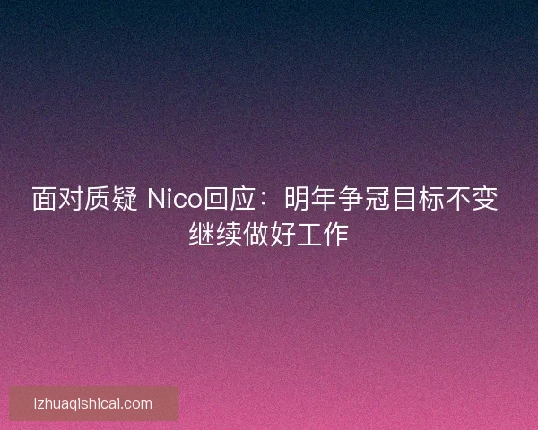 面对质疑 Nico回应：明年争冠目标不变 继续做好工作