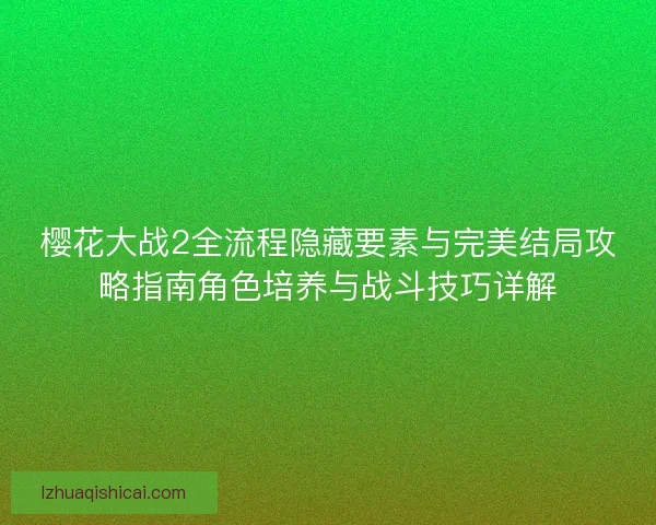 樱花大战2全流程隐藏要素与完美结局攻略指南角色培养与战斗技巧详解